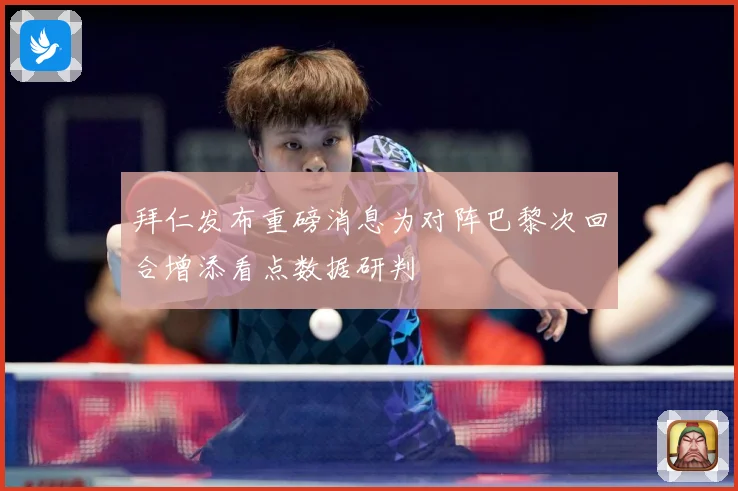 拜仁发布重磅消息为对阵巴黎次回合增添看点数据研判