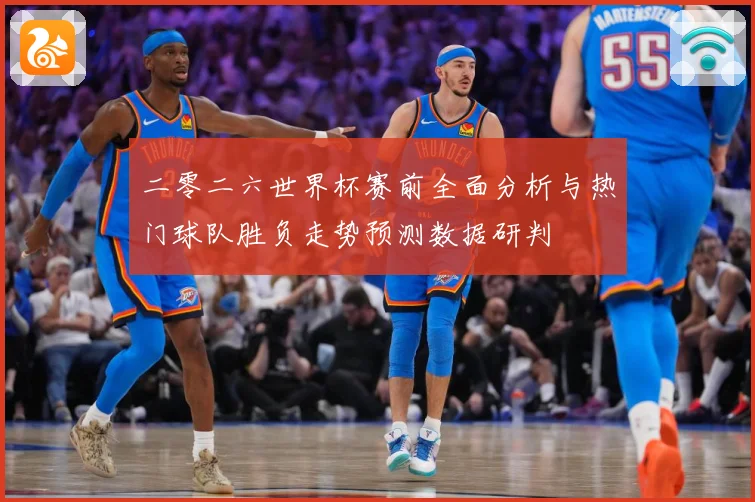 二零二六世界杯赛前全面分析与热门球队胜负走势预测数据研判