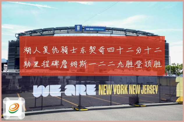 湖人复仇骑士东契奇四十二分十二助里程碑詹姆斯一二二九胜登顶胜赛场复盘
