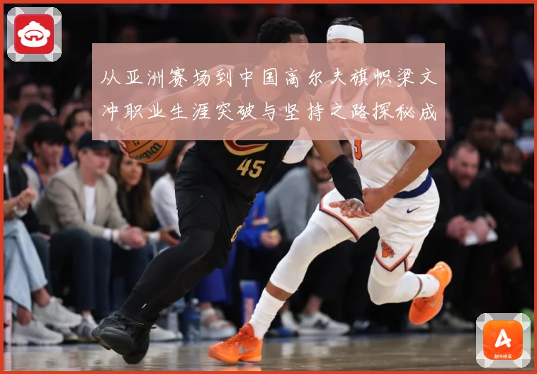 从亚洲赛场到中国高尔夫旗帜梁文冲职业生涯突破与坚持之路探秘成长历程解析