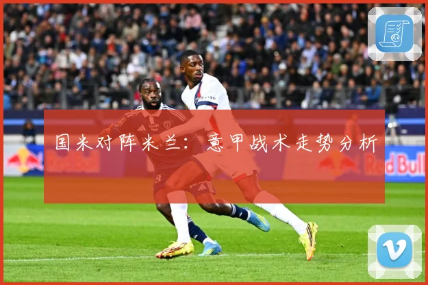 国米对阵米兰：意甲战术走势分析