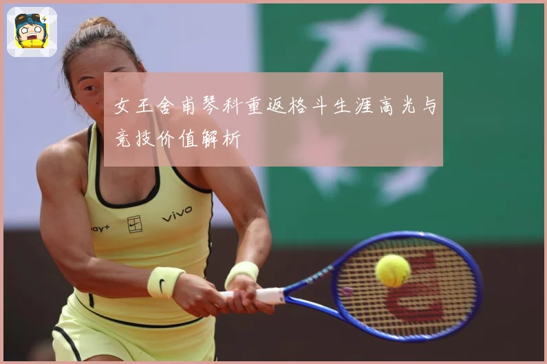 女王舍甫琴科重返格斗生涯高光与竞技价值解析
