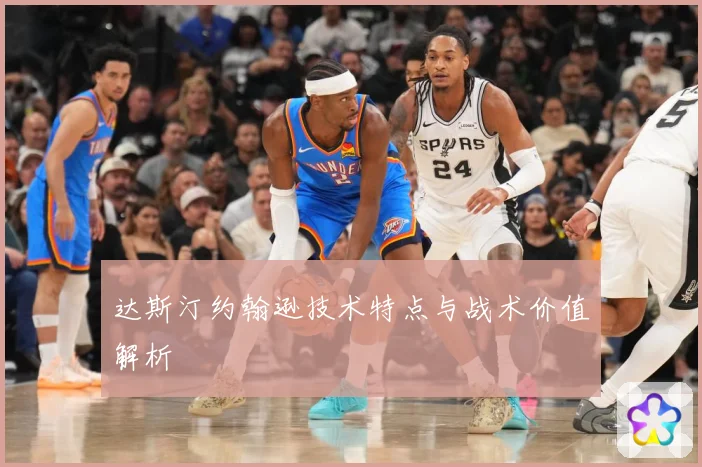 达斯汀约翰逊技术特点与战术价值解析