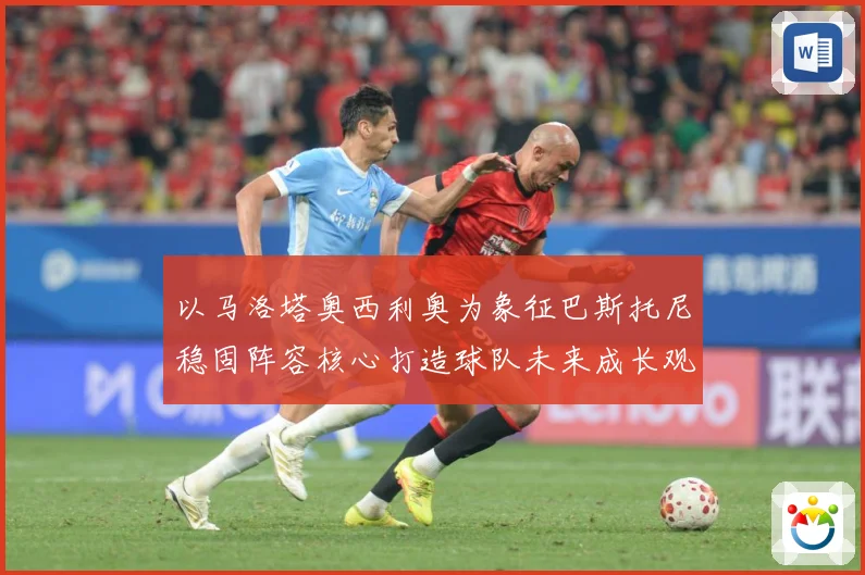 以马洛塔奥西利奥为象征巴斯托尼稳固阵容核心打造球队未来成长观察