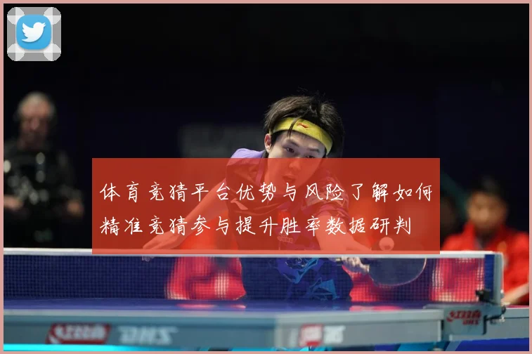 体育竞猜平台优势与风险了解如何精准竞猜参与提升胜率数据研判