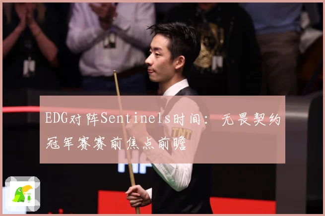 EDG对阵Sentinels时间：无畏契约冠军赛赛前焦点前瞻