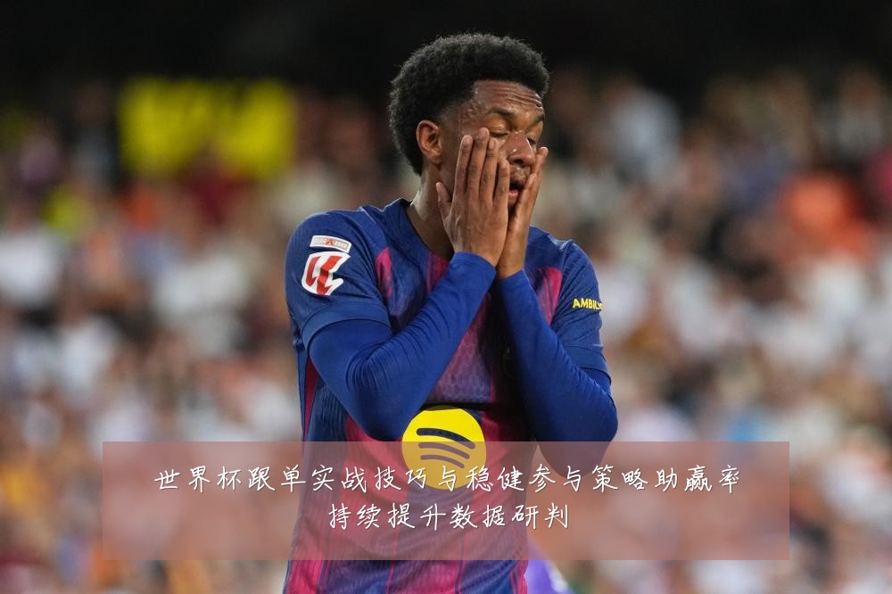 世界杯跟单实战技巧与稳健参与策略助赢率持续提升数据研判