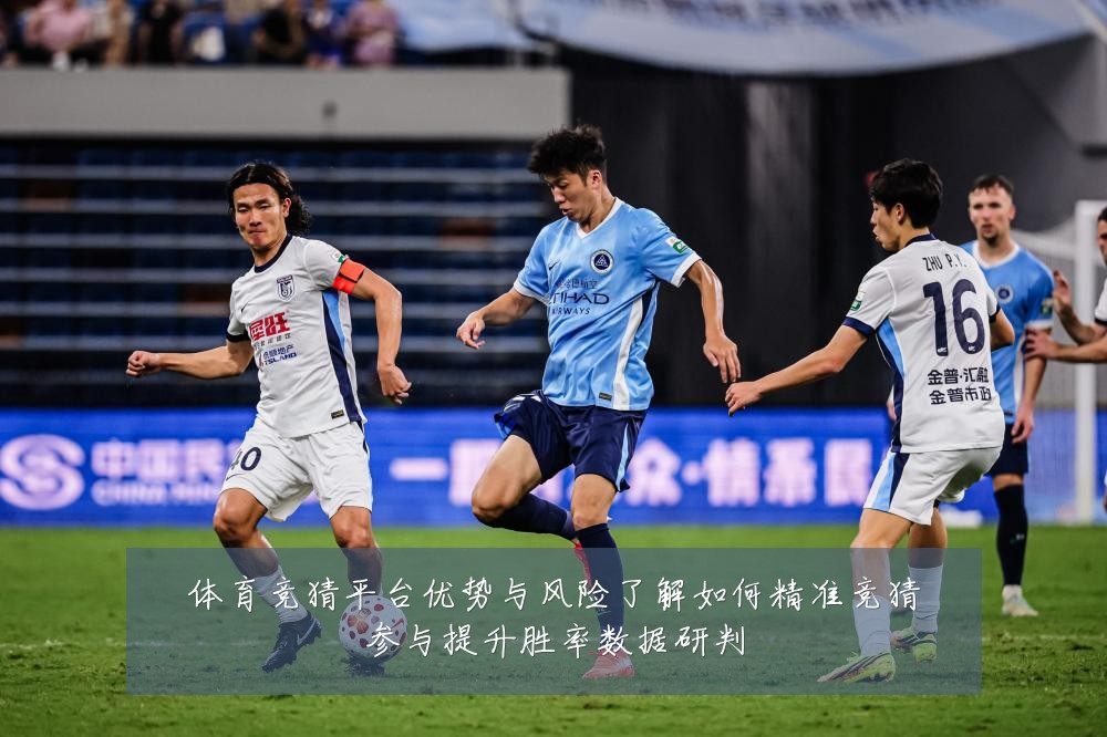 体育竞猜平台优势与风险了解如何精准竞猜参与提升胜率数据研判