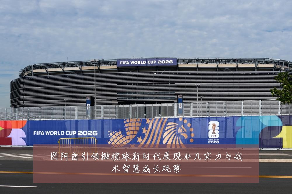 图阿酋引领橄榄球新时代展现非凡实力与战术智慧成长观察