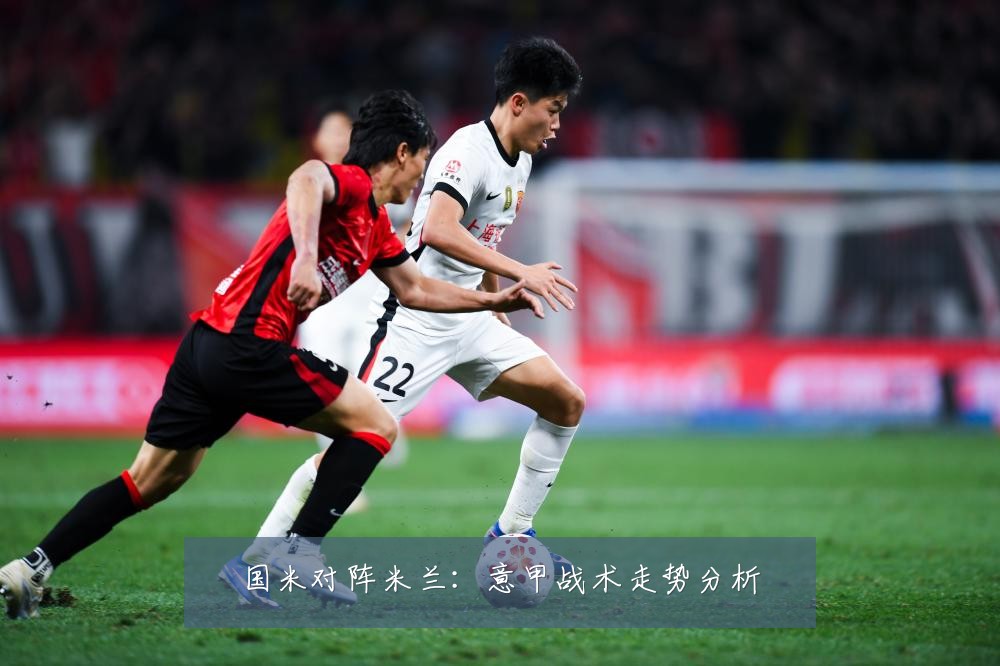 国米对阵米兰：意甲战术走势分析