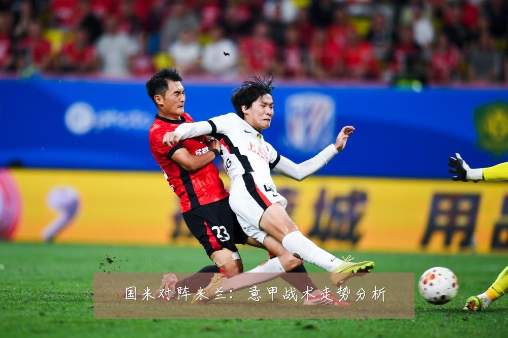 国米对阵米兰：意甲战术走势分析