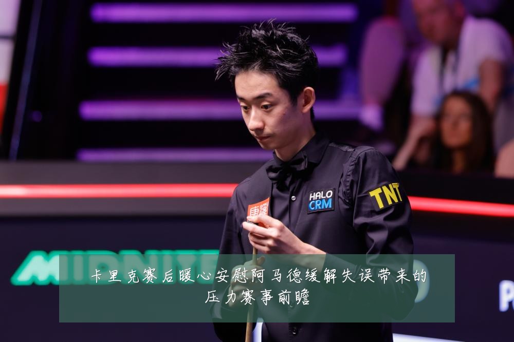 卡里克赛后暖心安慰阿马德缓解失误带来的压力赛事前瞻