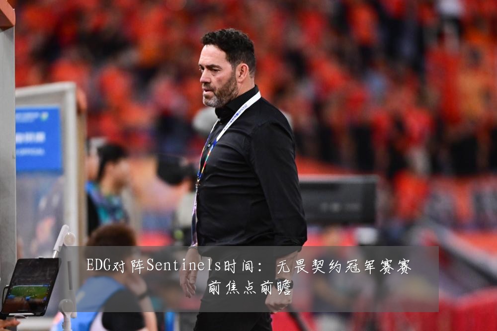 EDG对阵Sentinels时间：无畏契约冠军赛赛前焦点前瞻