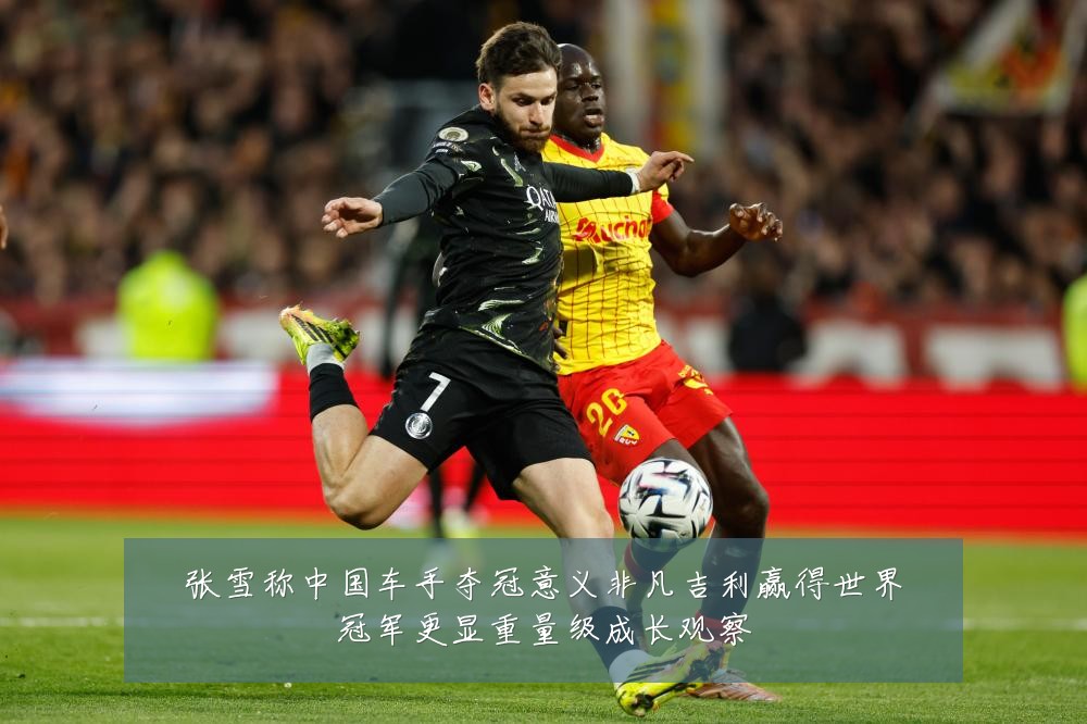 张雪称中国车手夺冠意义非凡吉利赢得世界冠军更显重量级成长观察